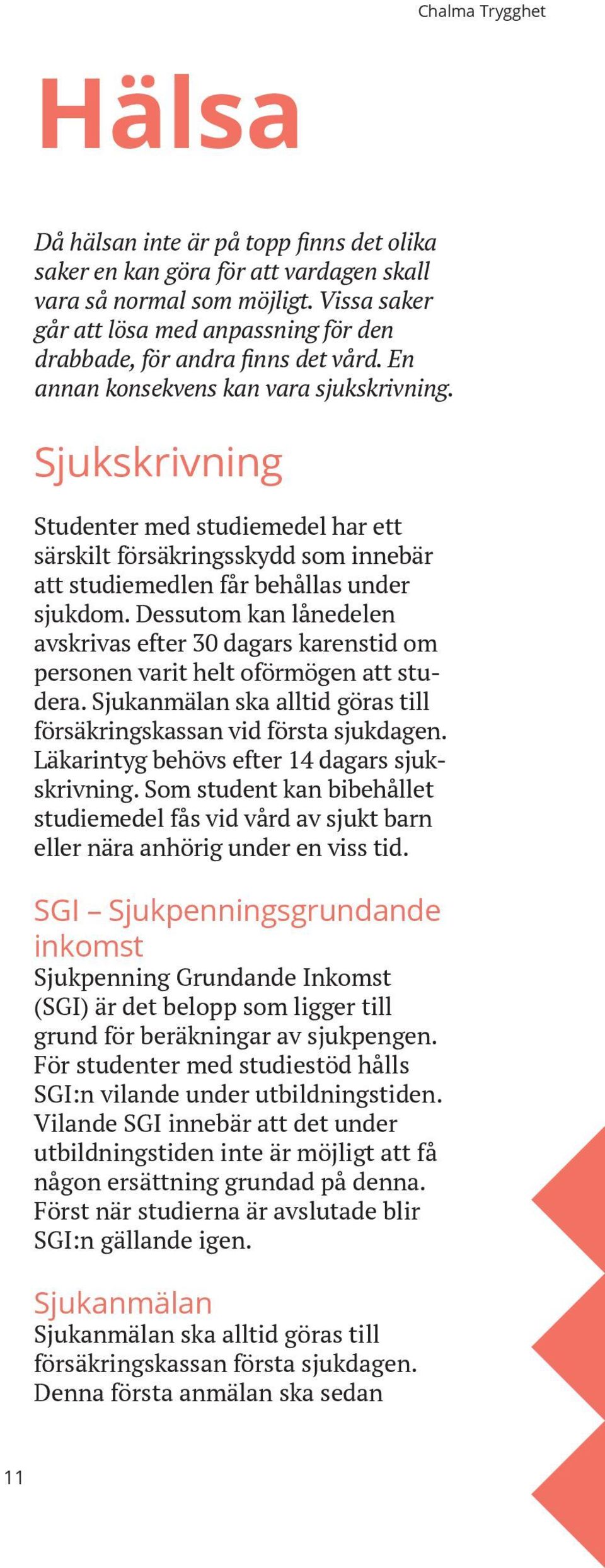 Sjukskrivning Studenter med studiemedel har ett särskilt försäkringsskydd som innebär att studiemedlen får behållas under sjukdom.