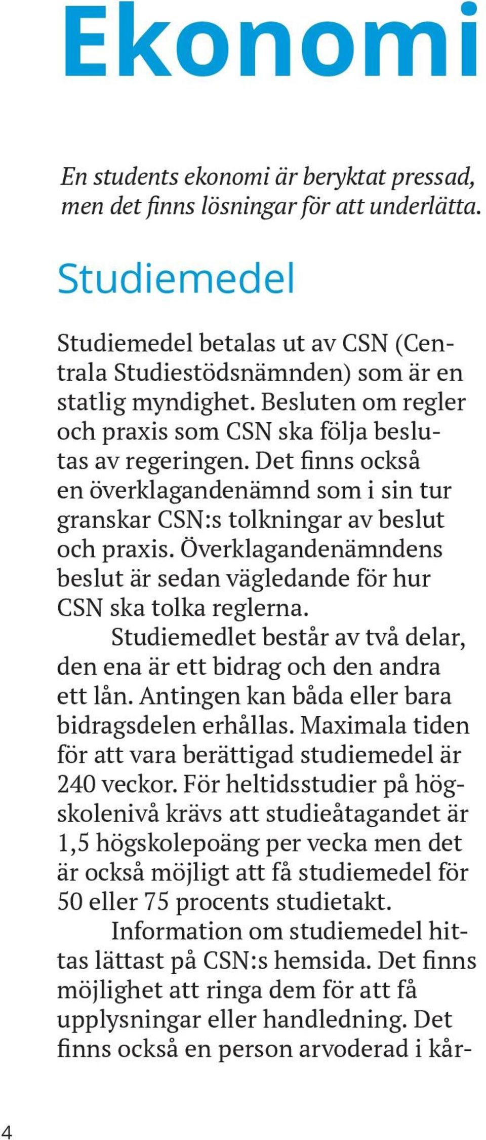 Överklagandenämndens beslut är sedan vägledande för hur CSN ska tolka reglerna. Studiemedlet består av två delar, den ena är ett bidrag och den andra ett lån.