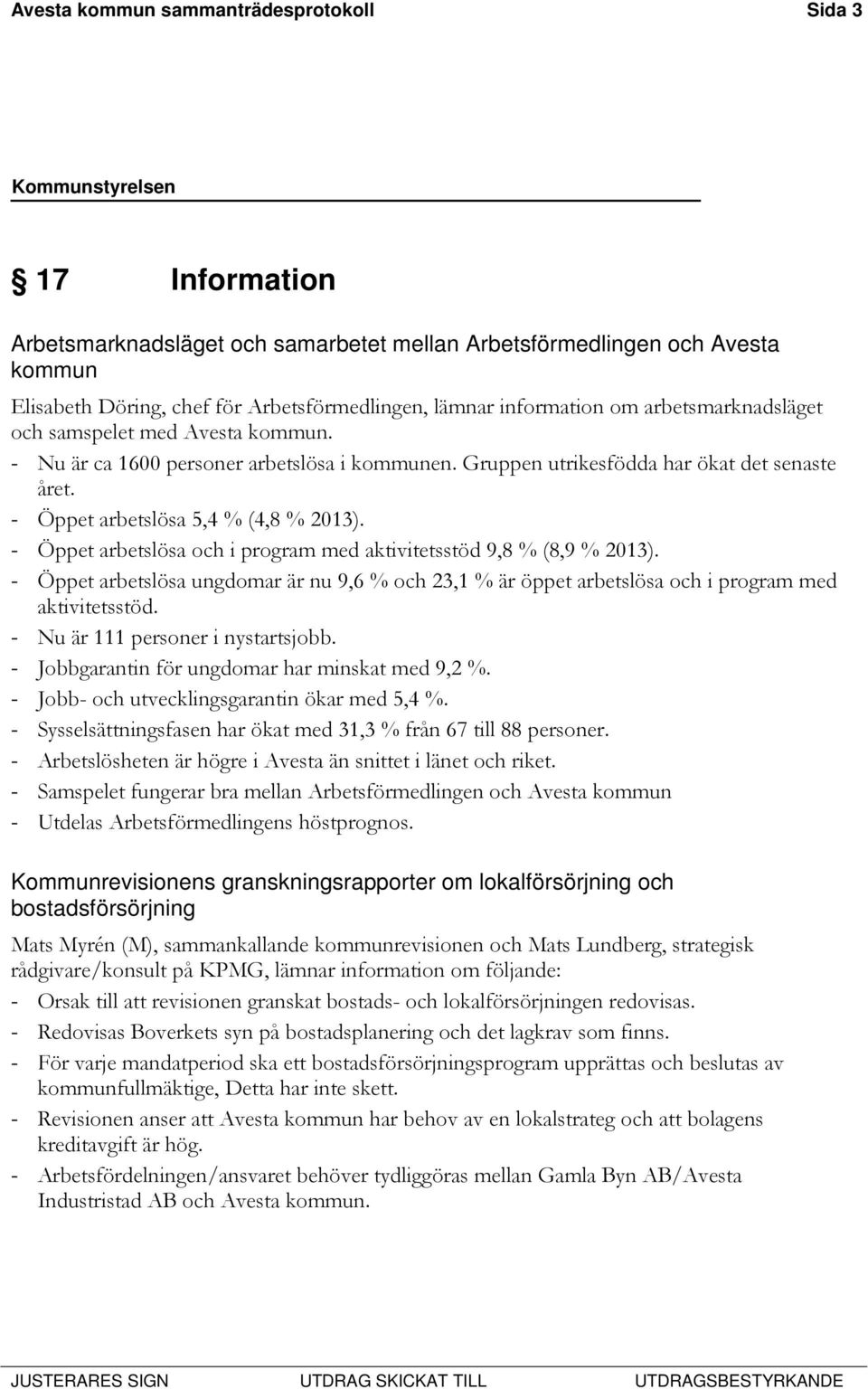 - Öppet arbetslösa 5,4 % (4,8 % 2013). - Öppet arbetslösa och i program med aktivitetsstöd 9,8 % (8,9 % 2013).