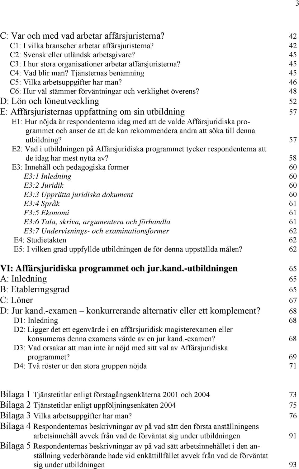 48 D: Lön och löneutveckling 52 E: Affärsjuristernas uppfattning om sin utbildning 57 E1: Hur nöjda är respondenterna idag med att de valde Affärsjuridiska programmet och anser de att de kan