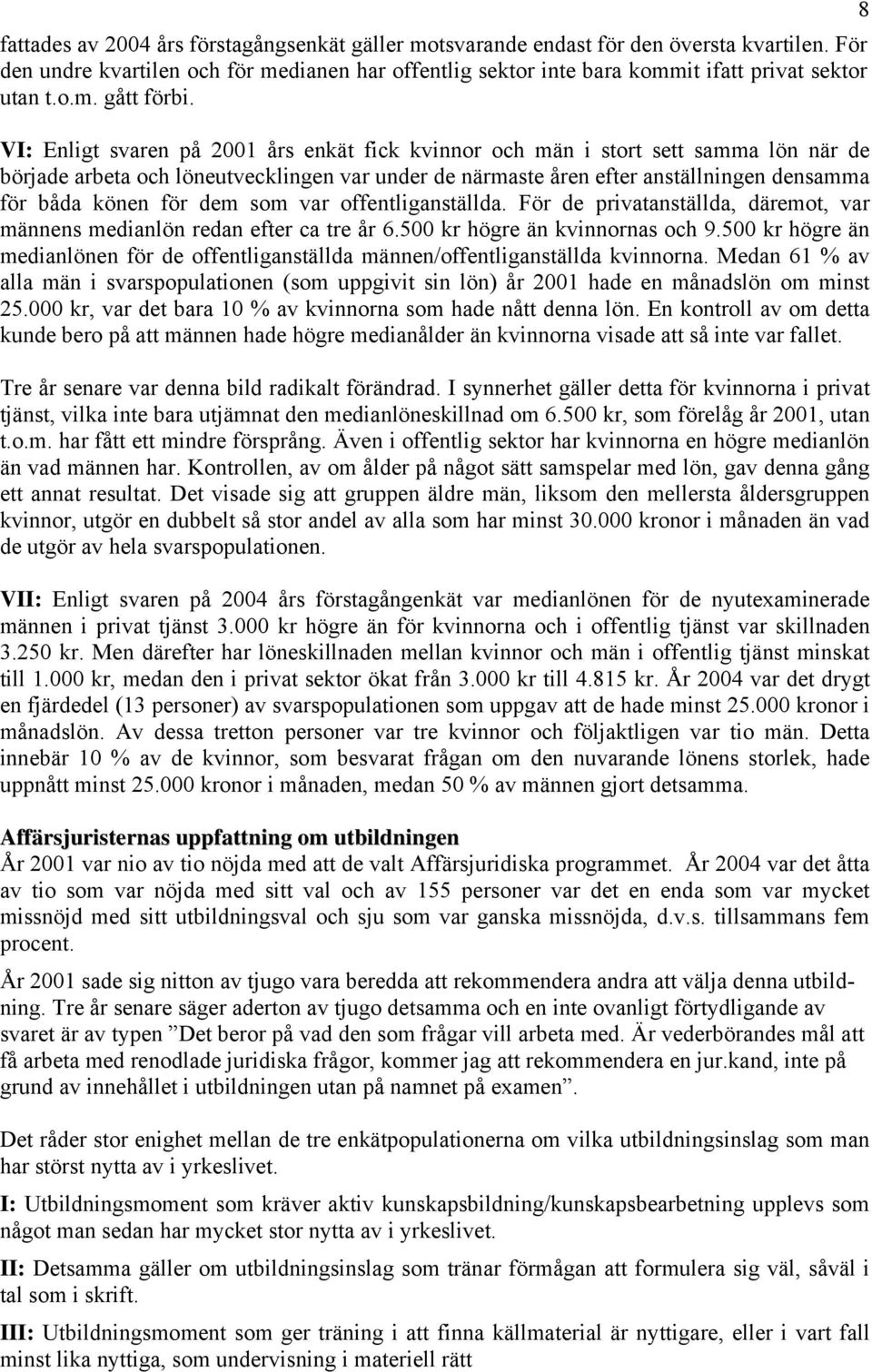 VI: Enligt svaren på 2001 års enkät fick kvinnor och män i stort sett samma lön när de började arbeta och löneutvecklingen var under de närmaste åren efter anställningen densamma för båda könen för