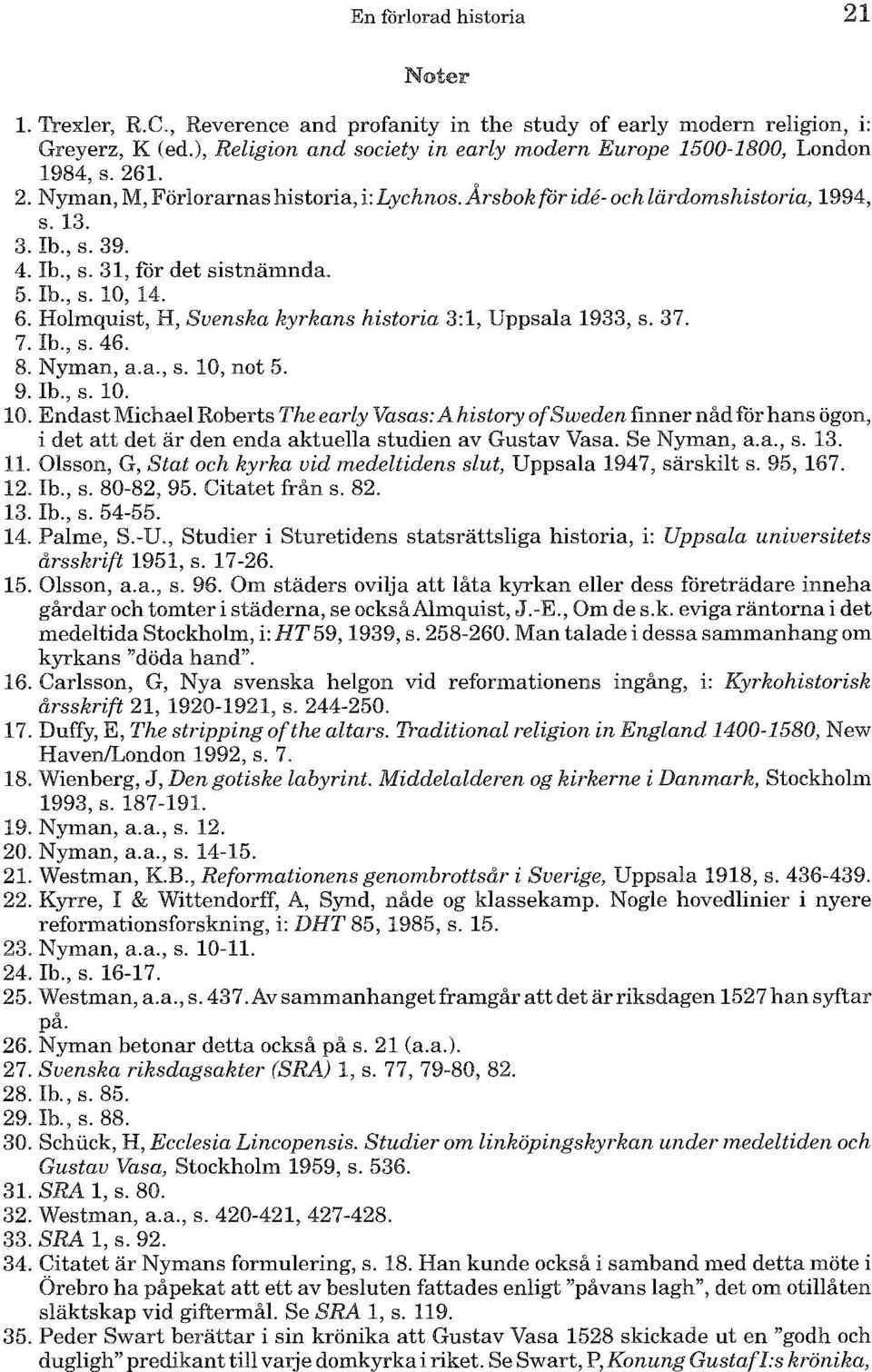 5. Ib., s. 10, 14. 6. Holmquist, H, Suenska kyrkans historia 3:1, Uppsala 1933, s. 37. 7. Ib., s. 46. 8. Nyman, a.a., s. 10, not 5. 9. Ib., s. 10. 10. Endast Michael Roberts The early Vasas: A history of Sweden finner nåd for hans ögon, i det att det är den enda aktuella studien av Gustav Vasa.