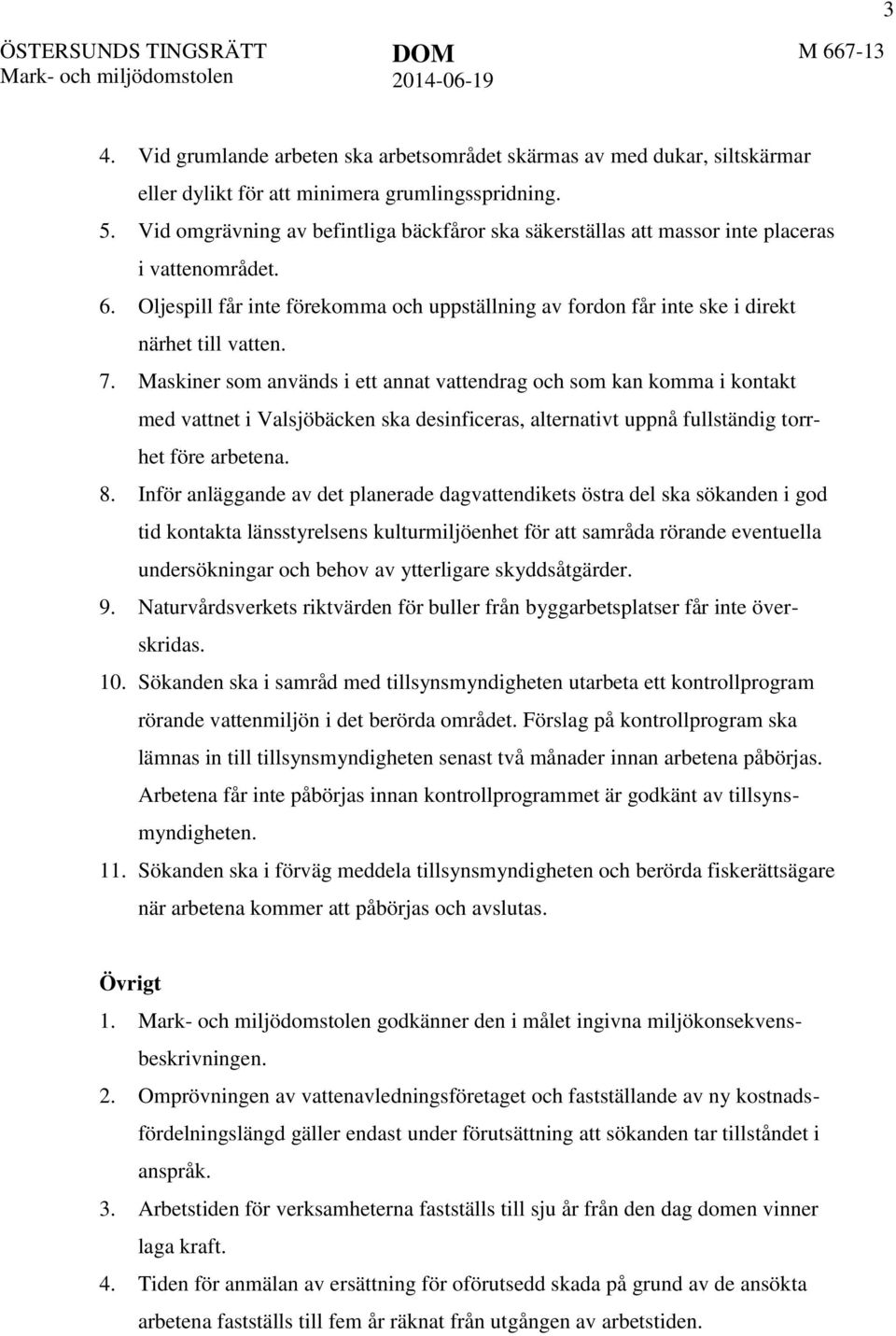 7. Maskiner som används i ett annat vattendrag och som kan komma i kontakt med vattnet i Valsjöbäcken ska desinficeras, alternativt uppnå fullständig torrhet före arbetena. 8.