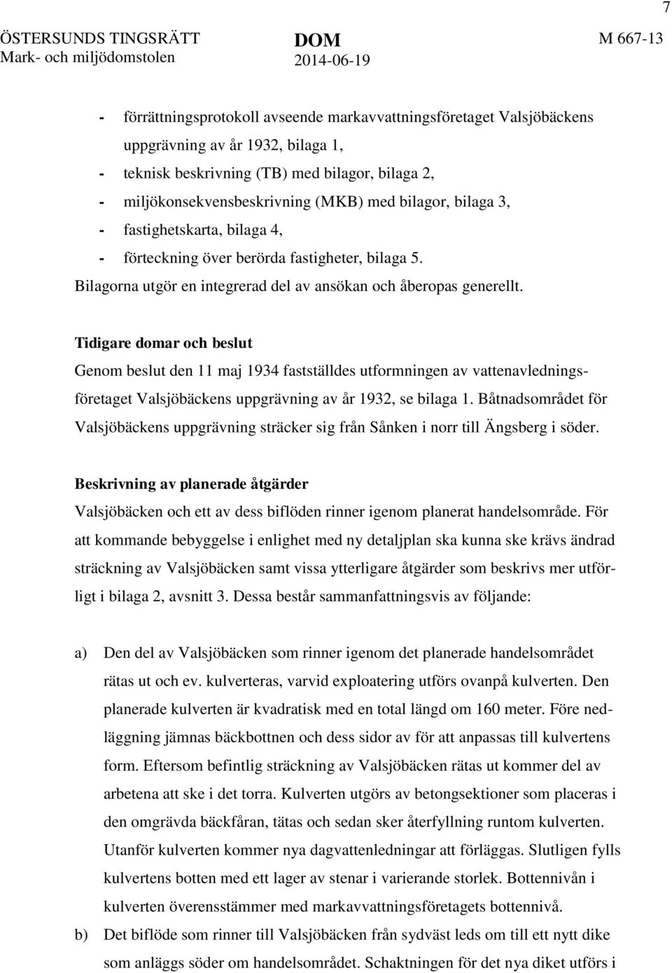 Tidigare domar och beslut Genom beslut den 11 maj 1934 fastställdes utformningen av vattenavledningsföretaget Valsjöbäckens uppgrävning av år 1932, se bilaga 1.