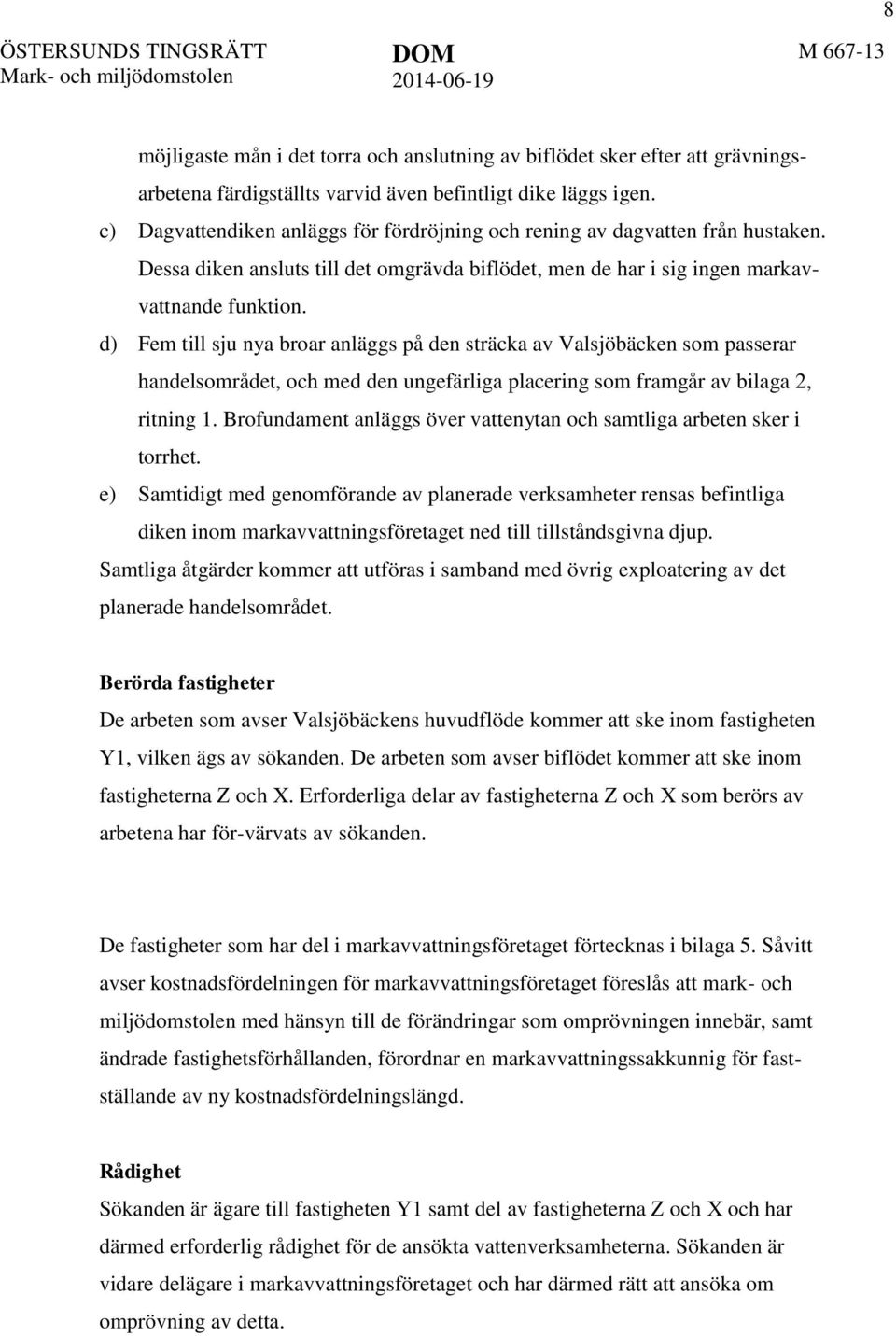 d) Fem till sju nya broar anläggs på den sträcka av Valsjöbäcken som passerar handelsområdet, och med den ungefärliga placering som framgår av bilaga 2, ritning 1.