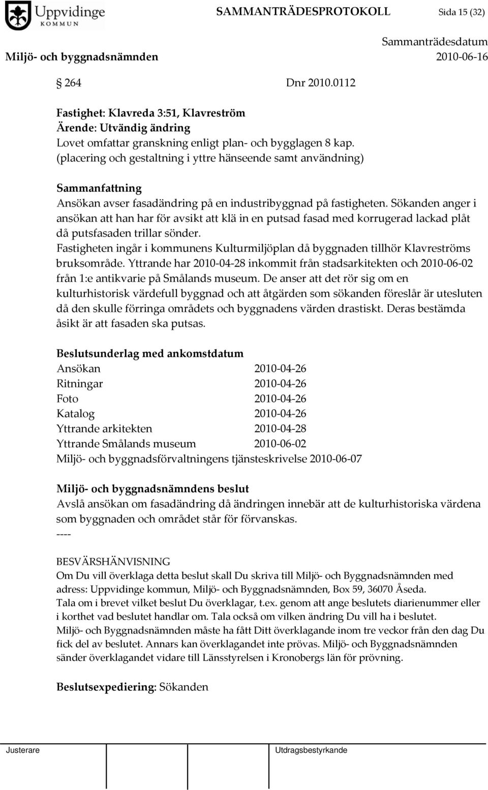 Sökanden anger i ansökan att han har för avsikt att klä in en putsad fasad med korrugerad lackad plåt då putsfasaden trillar sönder.