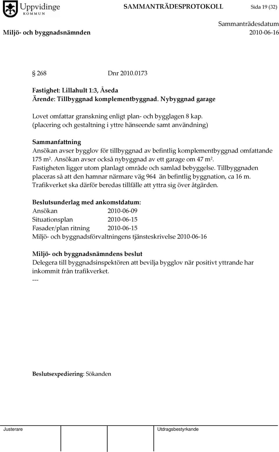 Ansökan avser också nybyggnad av ett garage om 47 m 2. Fastigheten ligger utom planlagt område och samlad bebyggelse.