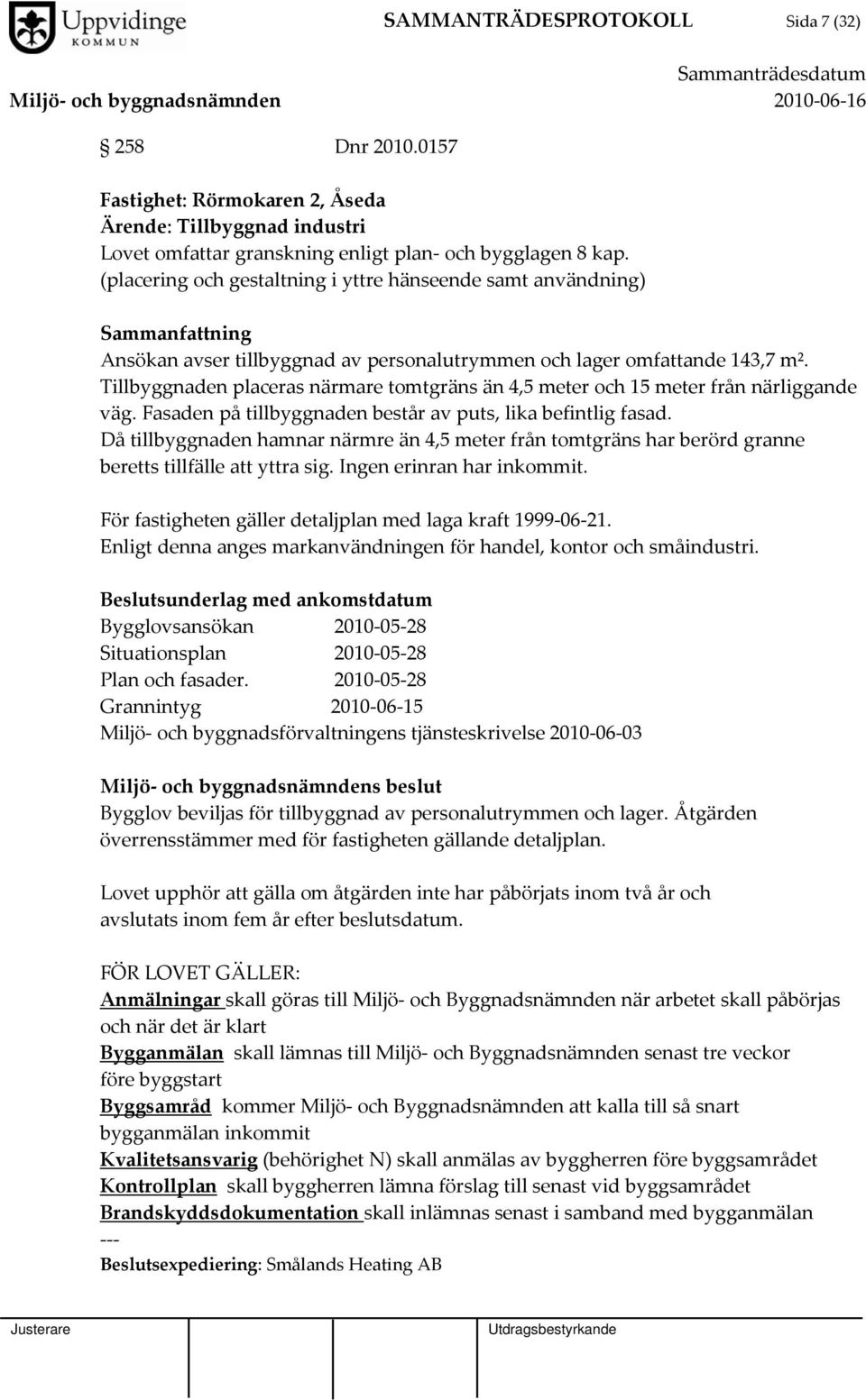 Tillbyggnaden placeras närmare tomtgräns än 4,5 meter och 15 meter från närliggande väg. Fasaden på tillbyggnaden består av puts, lika befintlig fasad.