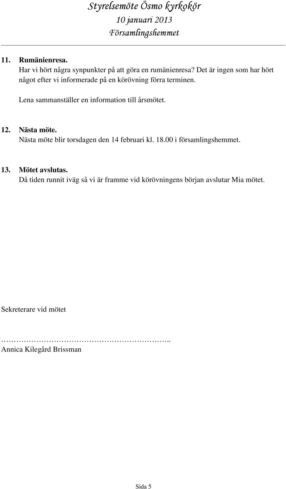 Lena sammanställer en information till årsmötet. 12. Nästa möte. Nästa möte blir torsdagen den 14 februari kl. 18.