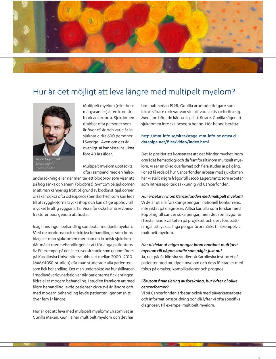 Multipelt myelom upptäckts ofta i samband med en hälsoundersökning eller när man tar ett blodprov som visar att på hög sänka och anemi (blodbrist).