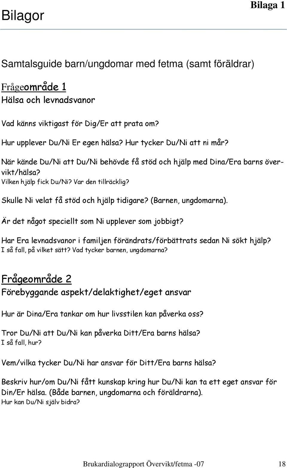 Skulle Ni velat få stöd och hjälp tidigare? (Barnen, ungdomarna). Är det något speciellt som Ni upplever som jobbigt? Har Era levnadsvanor i familjen förändrats/förbättrats sedan Ni sökt hjälp?