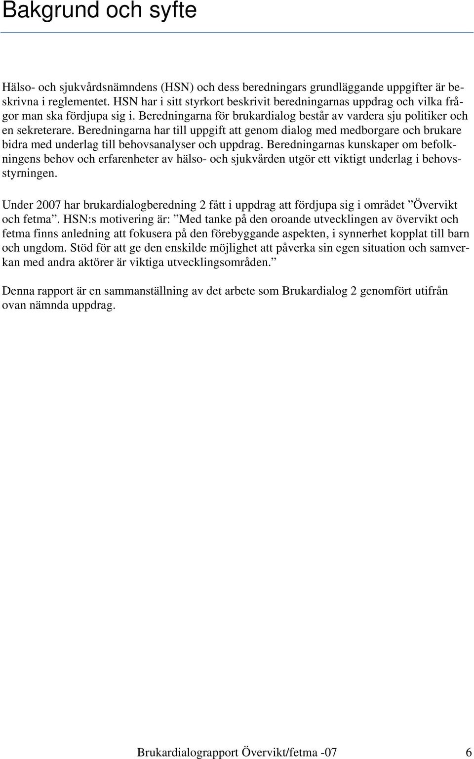 Beredningarna har till uppgift att genom dialog med medborgare och brukare bidra med underlag till behovsanalyser och uppdrag.