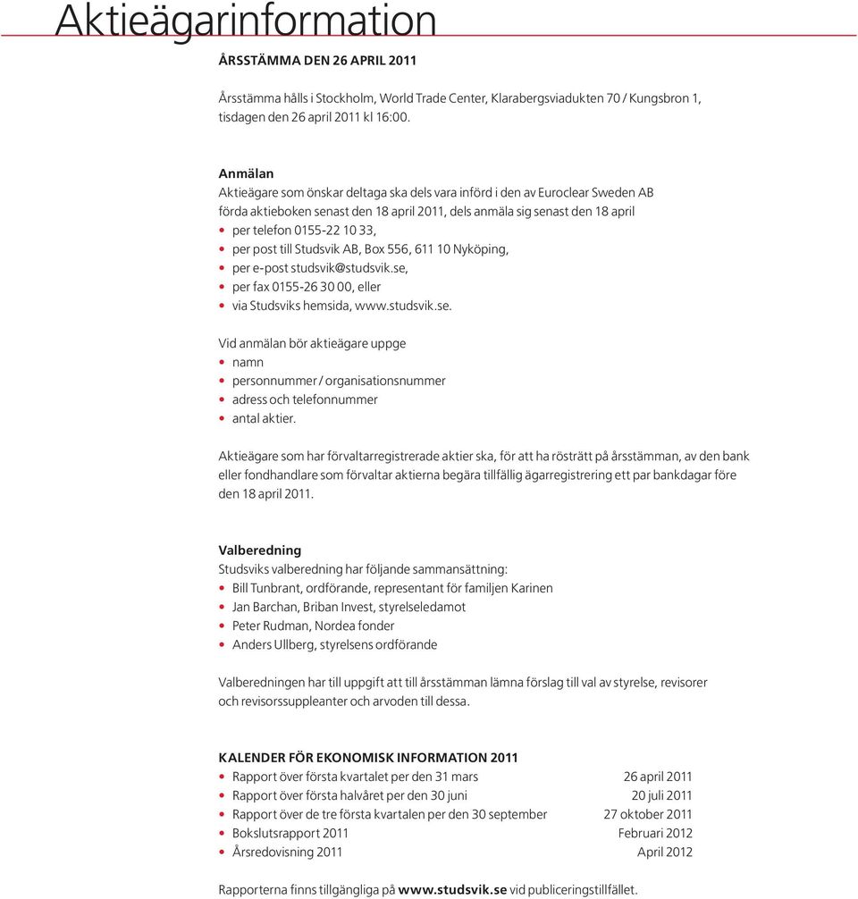 post till Studsvik AB, Box 556, 611 10 Nyköping, per e-post studsvik@studsvik.se, per fax 0155-26 30 00, eller via Studsviks hemsida, www.studsvik.se. Vid anmälan bör aktieägare uppge namn personnummer / organisationsnummer adress och telefonnummer antal aktier.