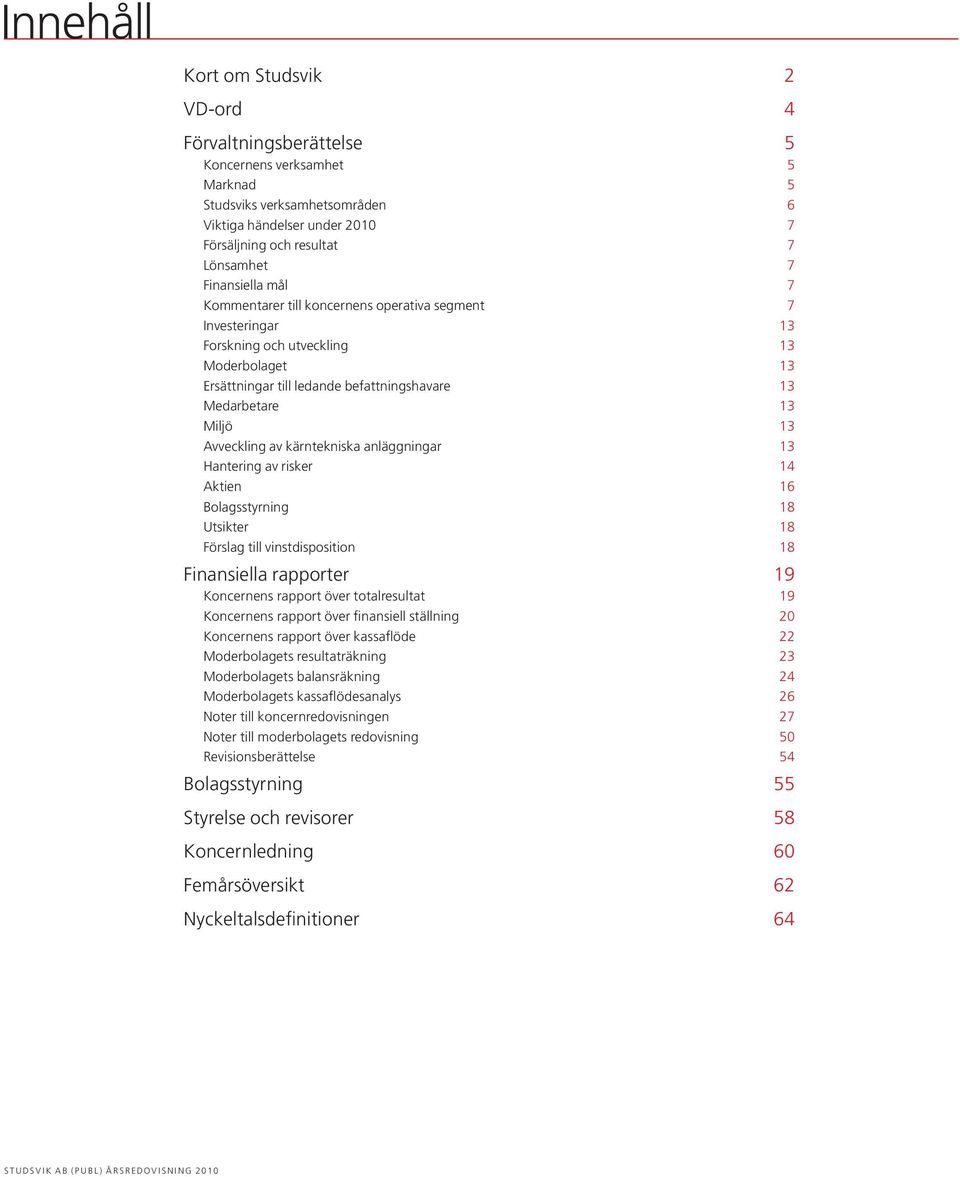Avveckling av kärntekniska anläggningar 13 Hantering av risker 14 Aktien Bolagsstyrning 16 18 Utsikter 18 Förslag till vinstdisposition 18 Finansiella rapporter 19 Koncernens rapport över