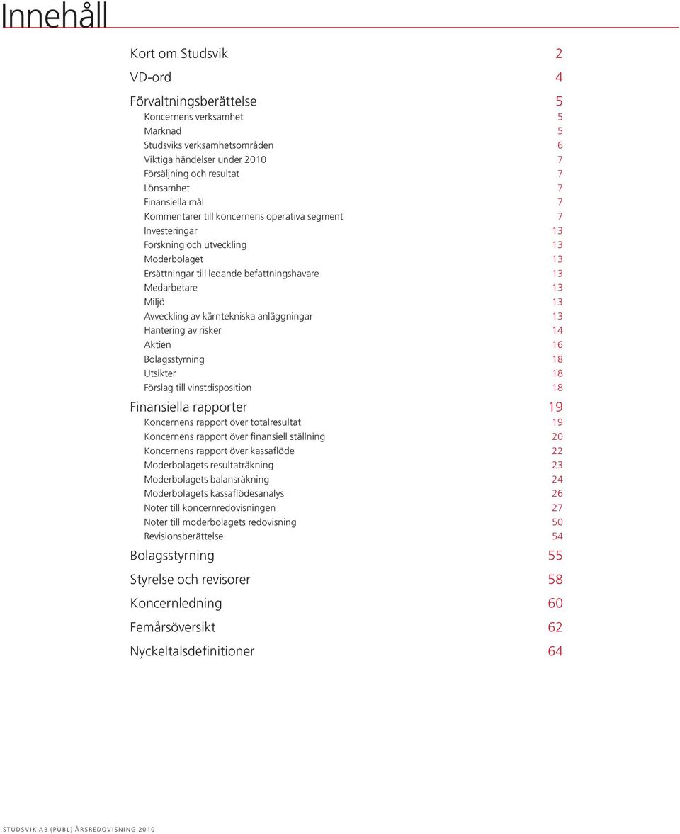 Avveckling av kärntekniska anläggningar 13 Hantering av risker 14 Aktien Bolagsstyrning 16 18 Utsikter 18 Förslag till vinstdisposition 18 Finansiella rapporter 19 Koncernens rapport över