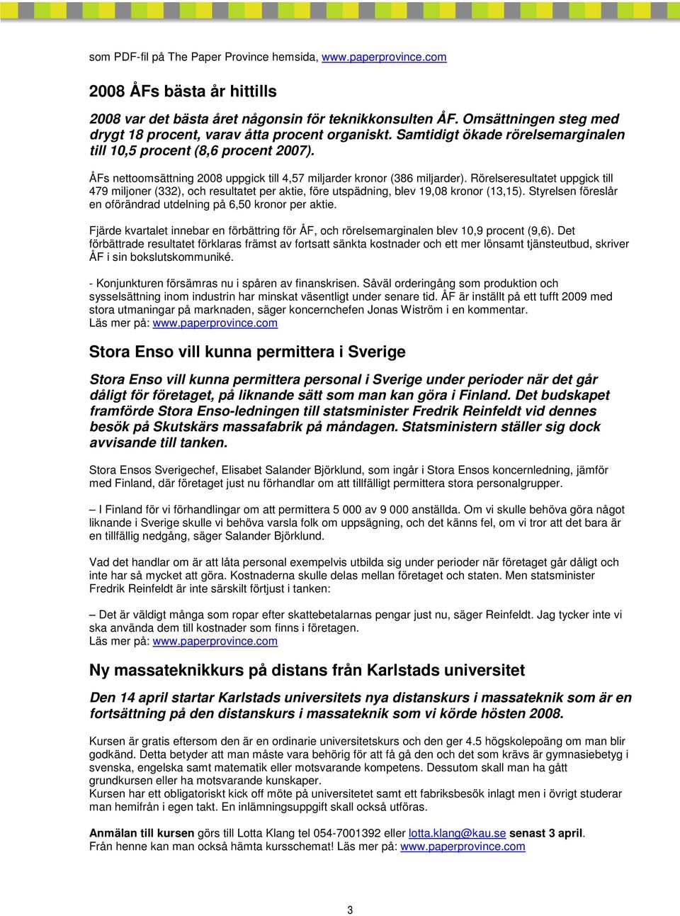 ÅFs nettoomsättning 2008 uppgick till 4,57 miljarder kronor (386 miljarder). Rörelseresultatet uppgick till 479 miljoner (332), och resultatet per aktie, före utspädning, blev 19,08 kronor (13,15).