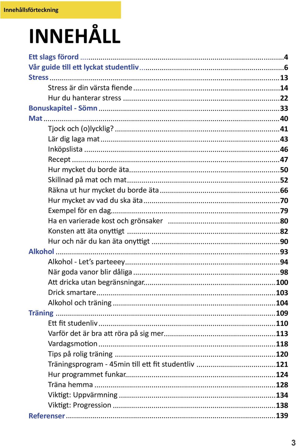 ..66 Hur mycket av vad du ska äta...70 Exempel för en dag...79 Ha en varierade kost och grönsaker...80 Konsten att äta onyttigt...82 Hur och när du kan äta onyttigt...90 Alkohol.