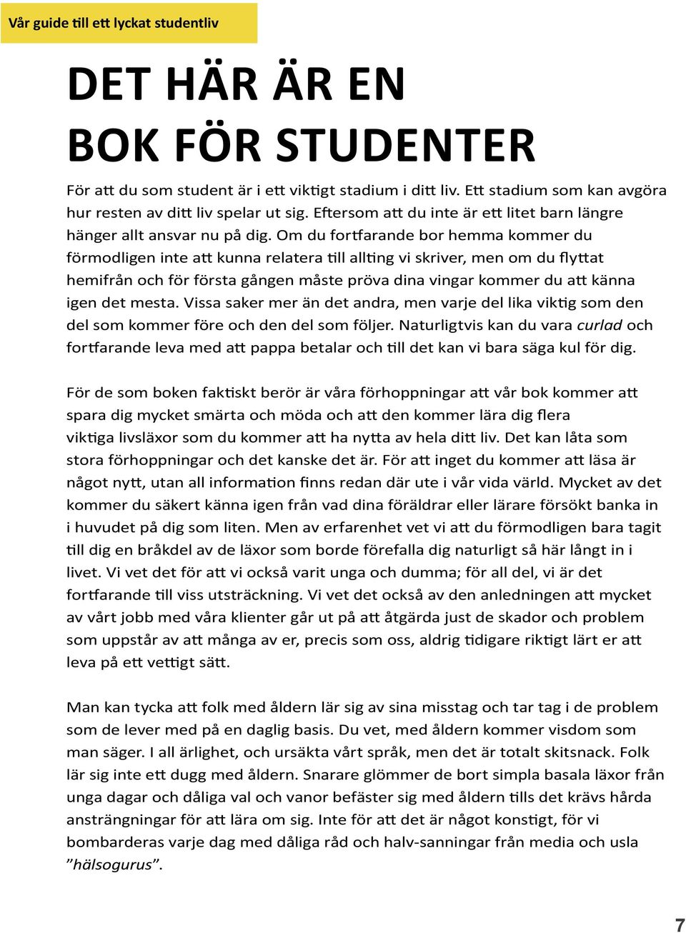 Om du fortfarande bor hemma kommer du förmodligen inte att kunna relatera till allting vi skriver, men om du flyttat hemifrån och för första gången måste pröva dina vingar kommer du att känna igen