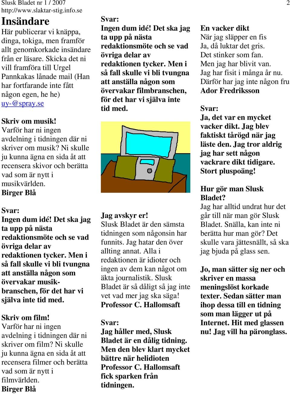 Varför har ni ingen avdelning i tidningen där ni skriver om musik? Ni skulle ju kunna ägna en sida åt att recensera skivor och berätta vad som är nytt i musikvärlden. Birger Blå Ingen dum idé!