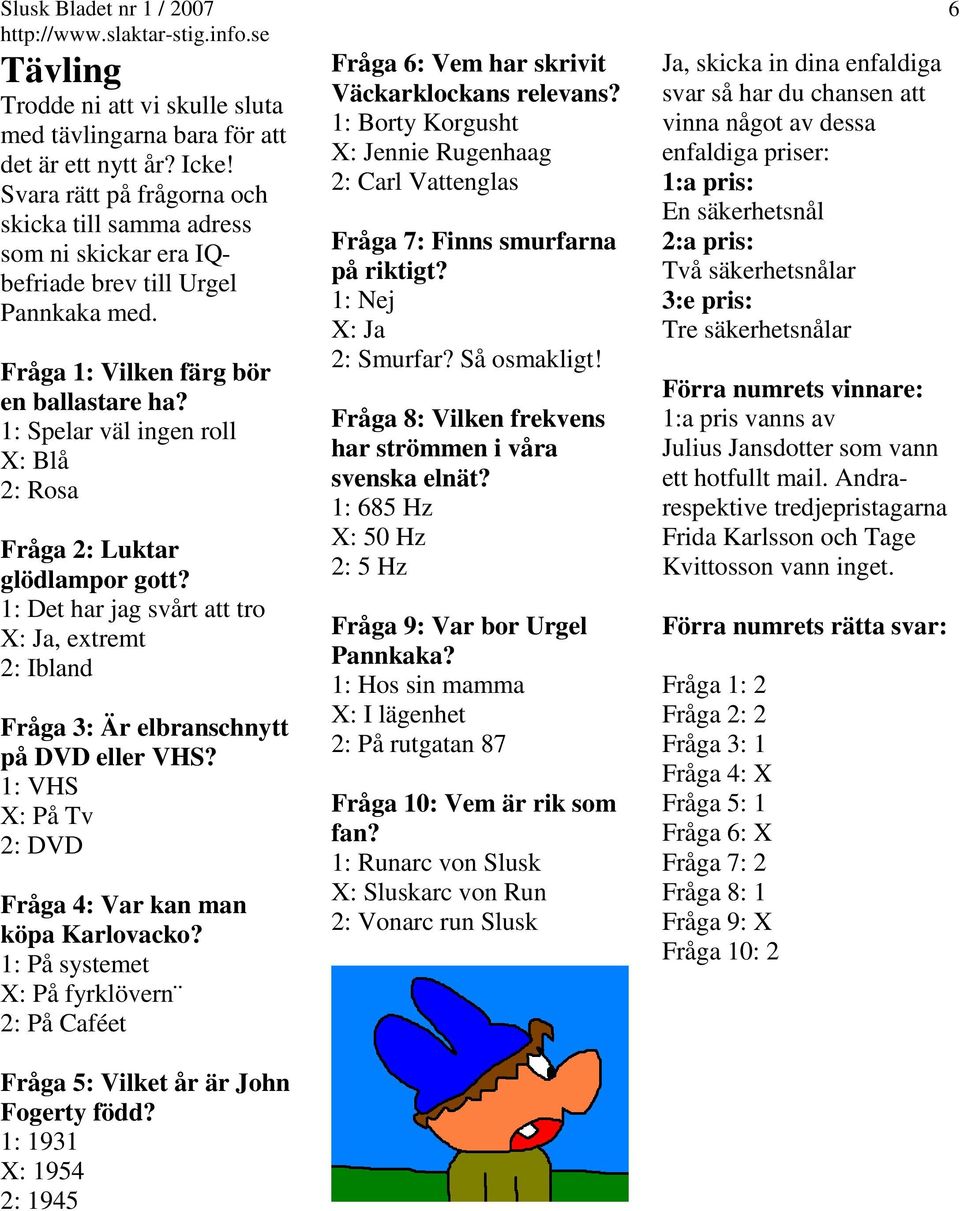 1: Spelar väl ingen roll X: Blå 2: Rosa Fråga 2: Luktar glödlampor gott? 1: Det har jag svårt att tro X: Ja, extremt 2: Ibland Fråga 3: Är elbranschnytt på DVD eller VHS?