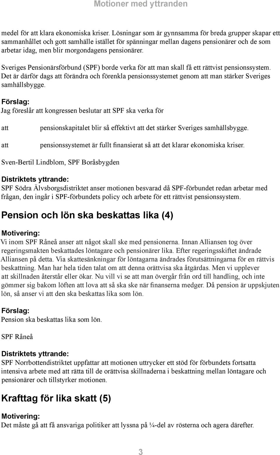 Sveriges Pensionärsförbund (SPF) borde verka för man skall få ett rättvist pensionssystem. Det är därför dags förändra och förenkla pensionssystemet genom man stärker Sveriges samhällsbygge.