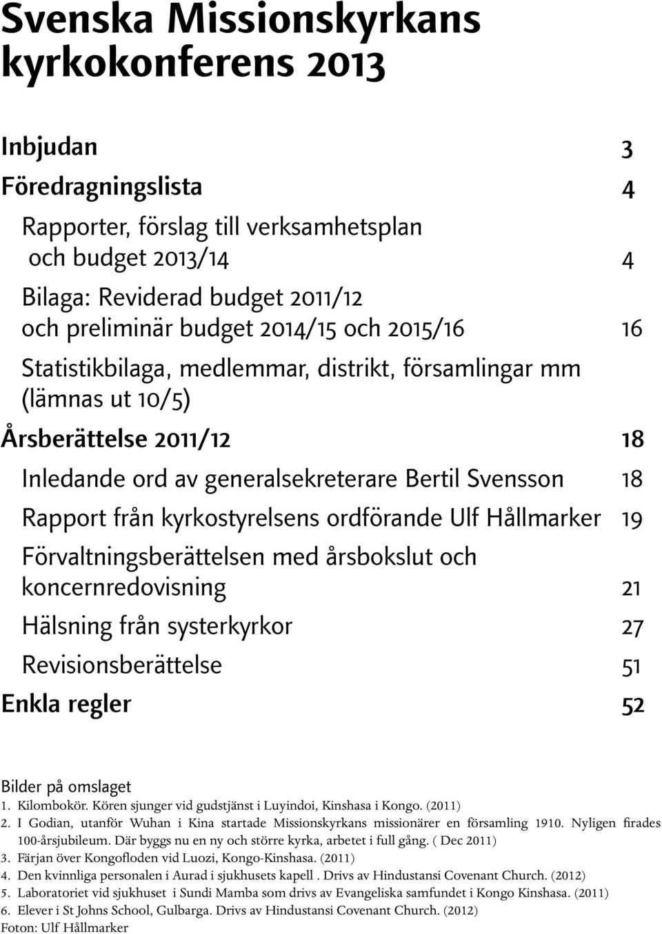 ordförande Ulf Hållmarker 19 Förvaltningsberättelsen med årsbokslut och koncernredovisning 21 Hälsning från systerkyrkor 27 Revisionsberättelse 51 Enkla regler 52 Bilder på omslaget 1. Kilombokör.