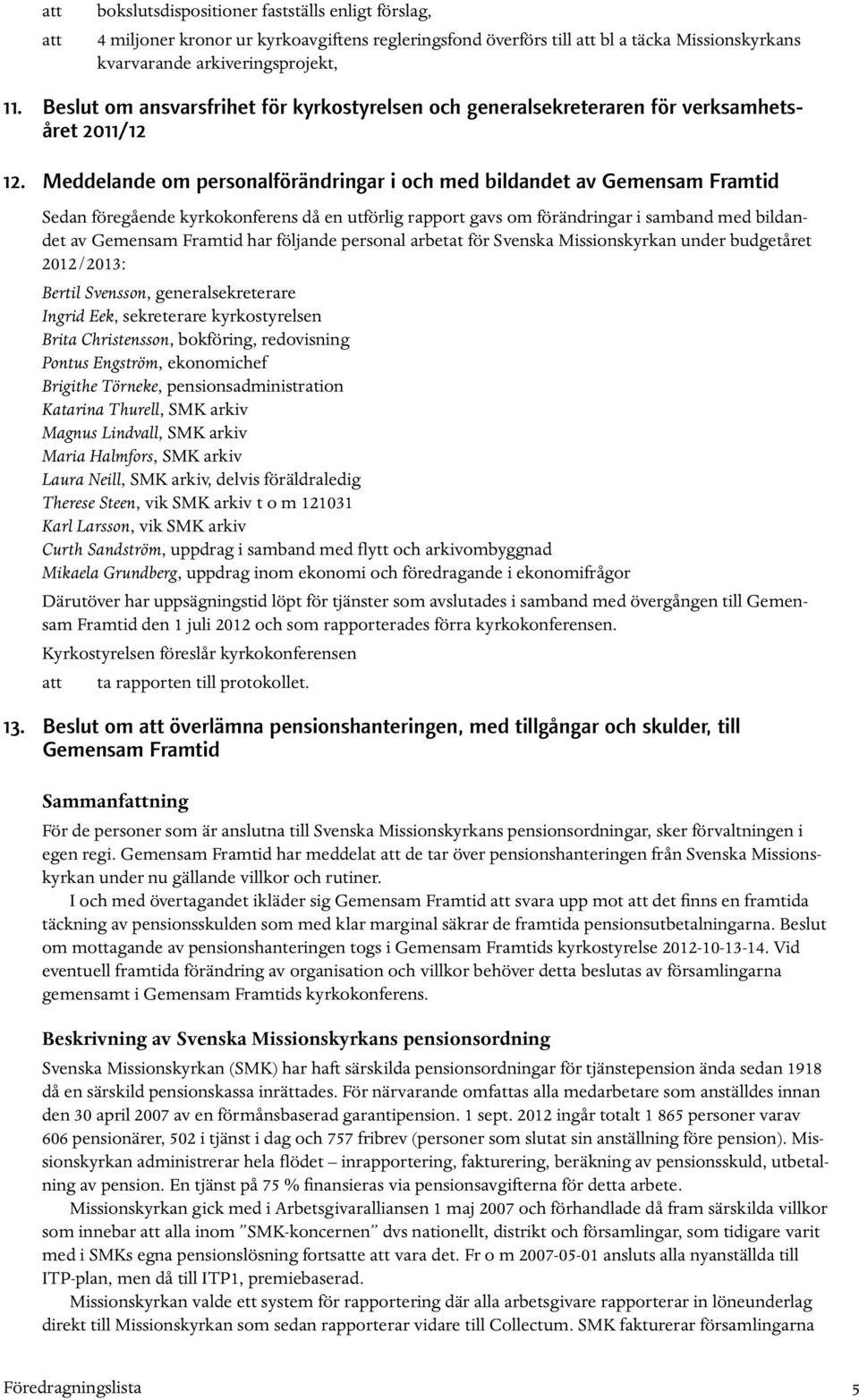 Meddelande om personalförändringar i och med bildandet av Gemensam Framtid Sedan föregående kyrkokonferens då en utförlig rapport gavs om förändringar i samband med bildandet av Gemensam Framtid har