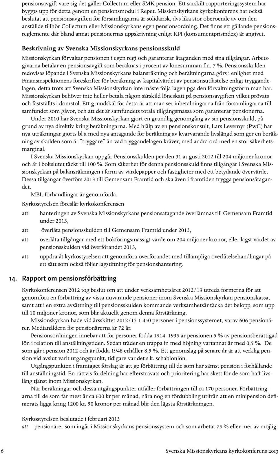 pensionsordning. Det finns ett gällande pensionsreglemente där bland annat pensionernas uppskrivning enligt KPI (konsumentprisindex) är angivet.