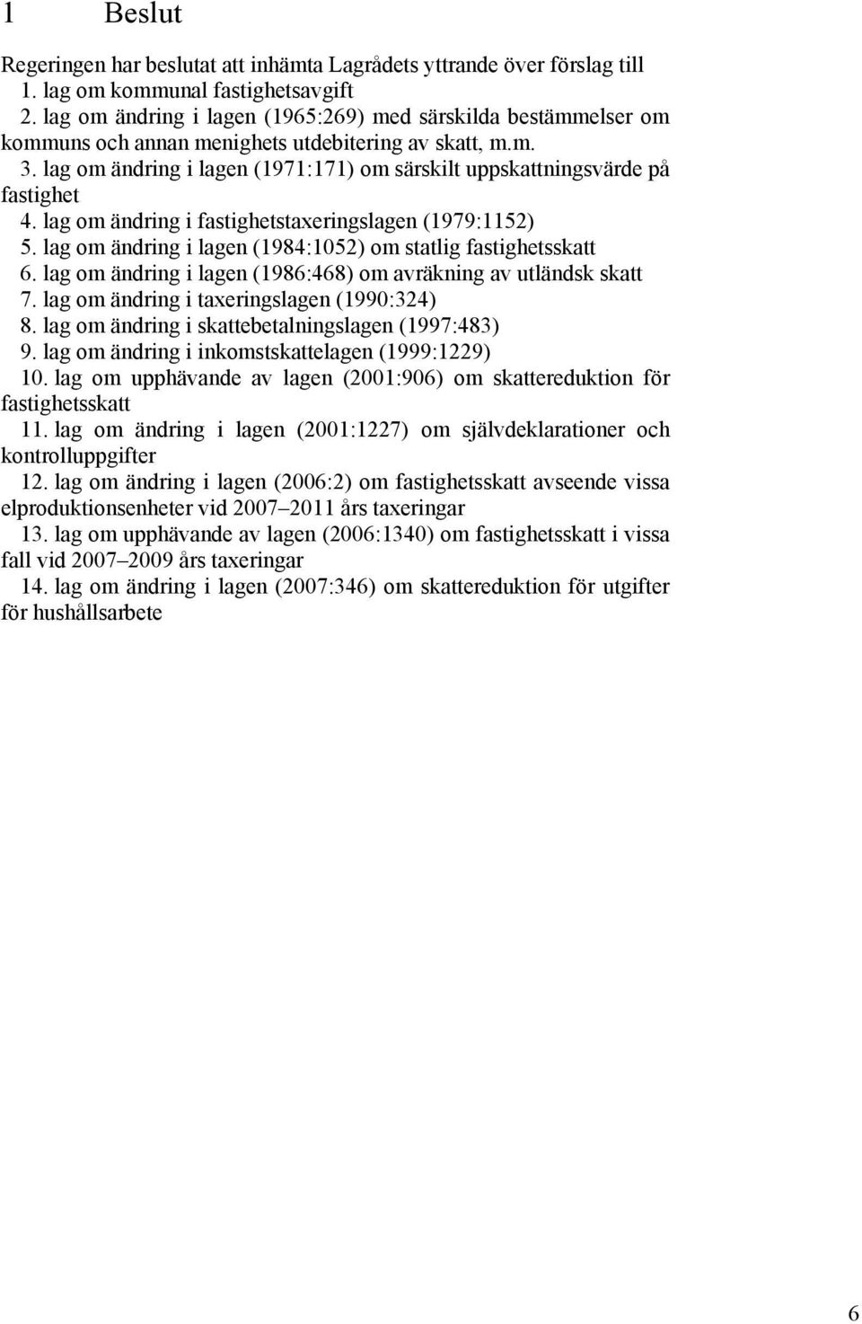 lag om ändring i lagen (1971:171) om särskilt uppskattningsvärde på fastighet 4. lag om ändring i fastighetstaxeringslagen (1979:1152) 5.