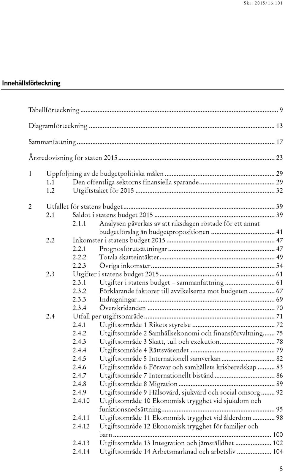 .. 41 2.2 Inkomster i statens budget... 47 2.2.1 Prognosförutsättningar... 47 2.2.2 Totala skatteintäkter... 49 2.2.3 Övriga inkomster... 54 2.3 Utgifter i statens budget... 61 2.3.1 Utgifter i statens budget sammanfattning.