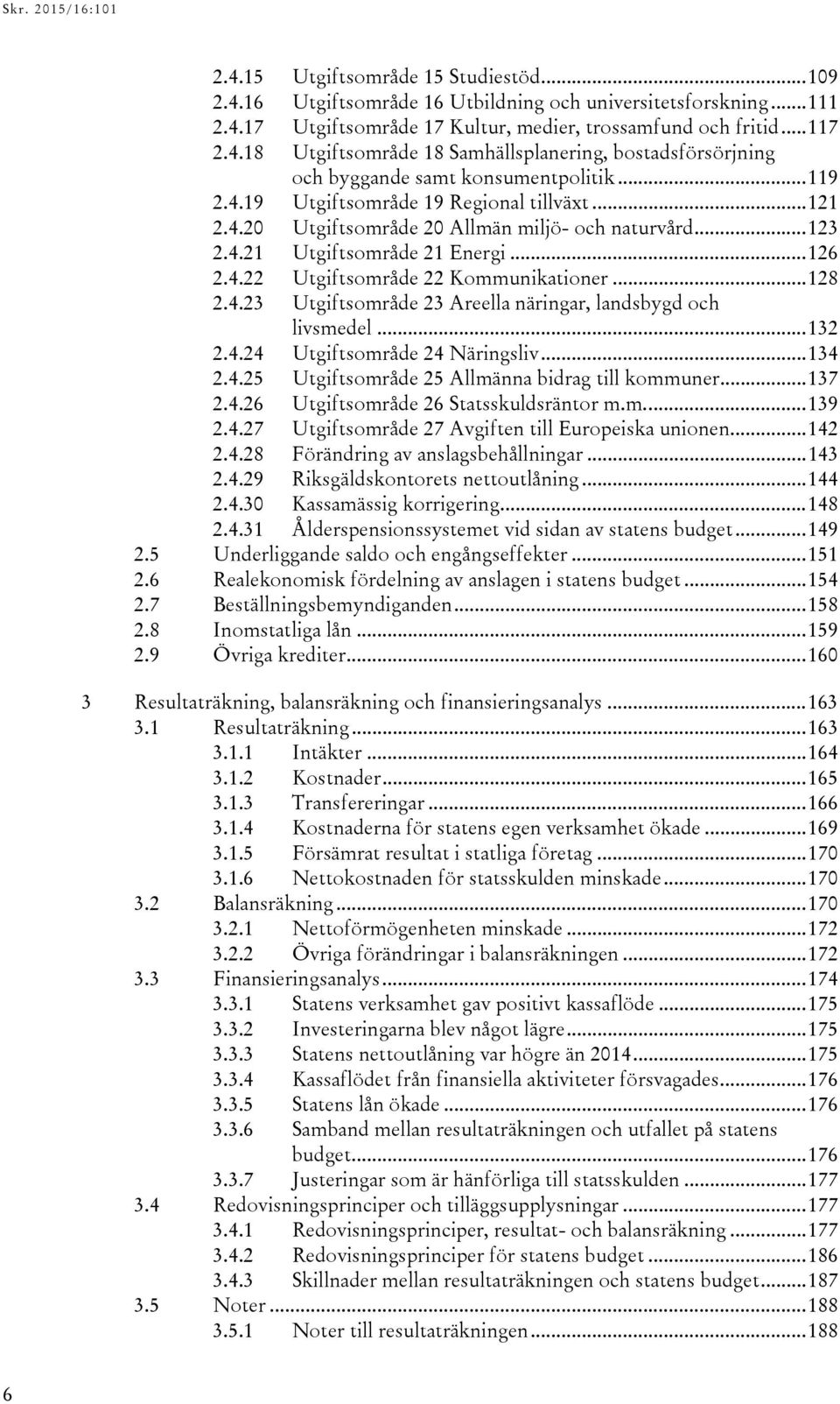 4.23 Utgiftsområde 23 Areella näringar, landsbygd och livsmedel... 132 2.4.24 Utgiftsområde 24 Näringsliv... 134 2.4.25 Utgiftsområde 25 Allmänna bidrag till kommuner... 137 2.4.26 Utgiftsområde 26 Statsskuldsräntor m.