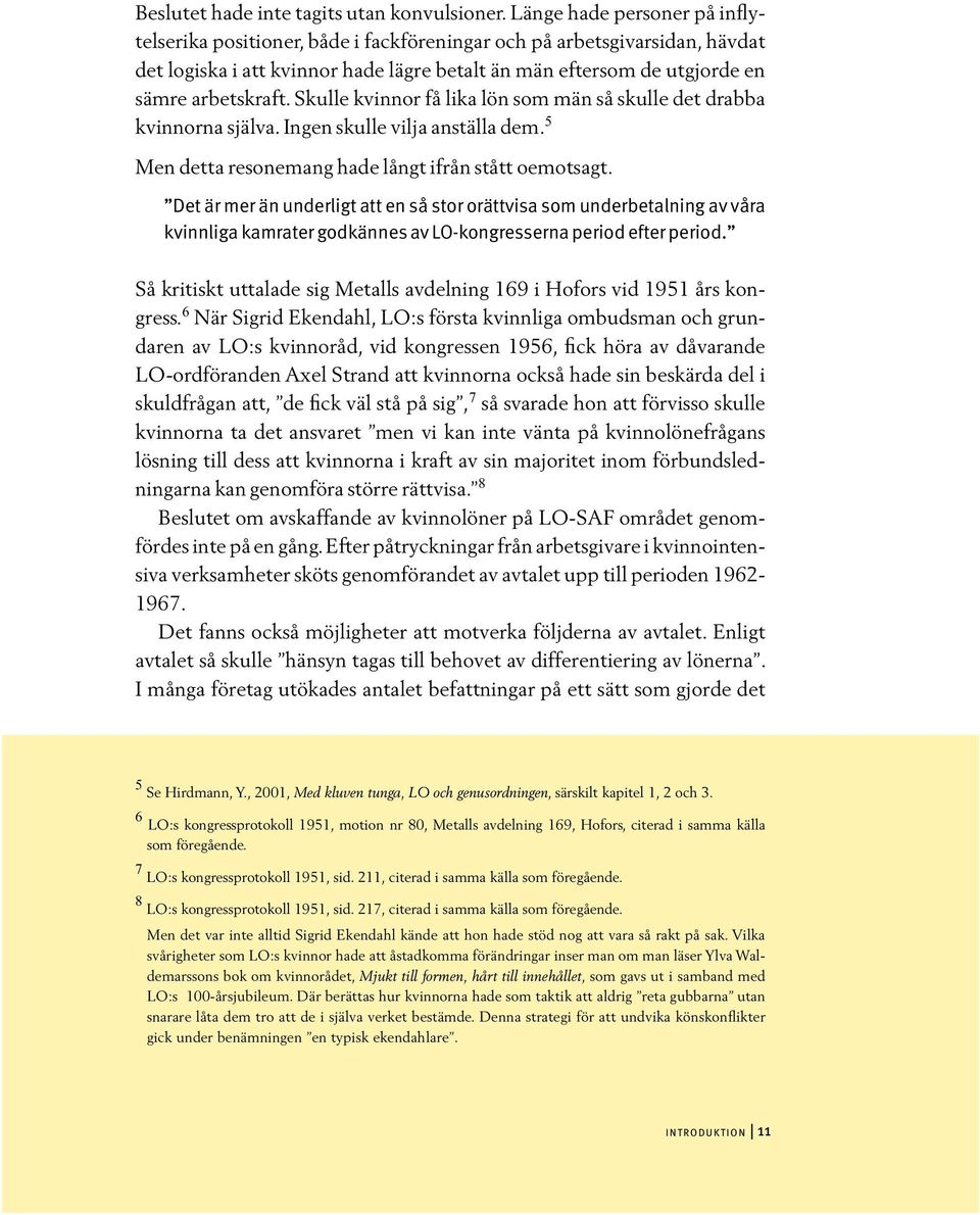 Skulle kvinnor få lika lön som män så skulle det drabba kvinnorna själva. Ingen skulle vilja anställa dem. 5 Men detta resonemang hade långt ifrån stått oemotsagt.