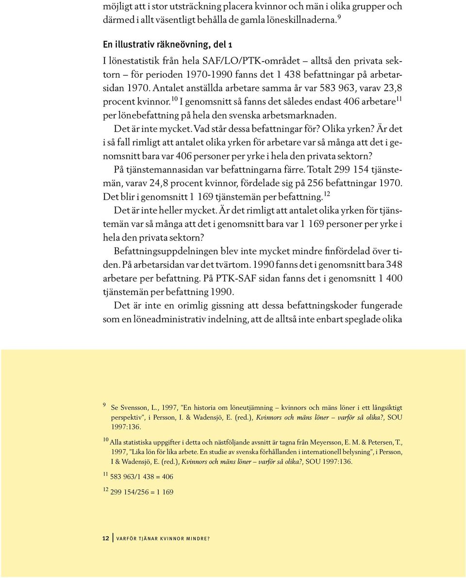 Antalet anställda arbetare samma år var 583 963, varav 23,8 procent kvinnor. 10 I genomsnitt så fanns det således endast 406 arbetare 11 per lönebefattning på hela den svenska arbetsmarknaden.