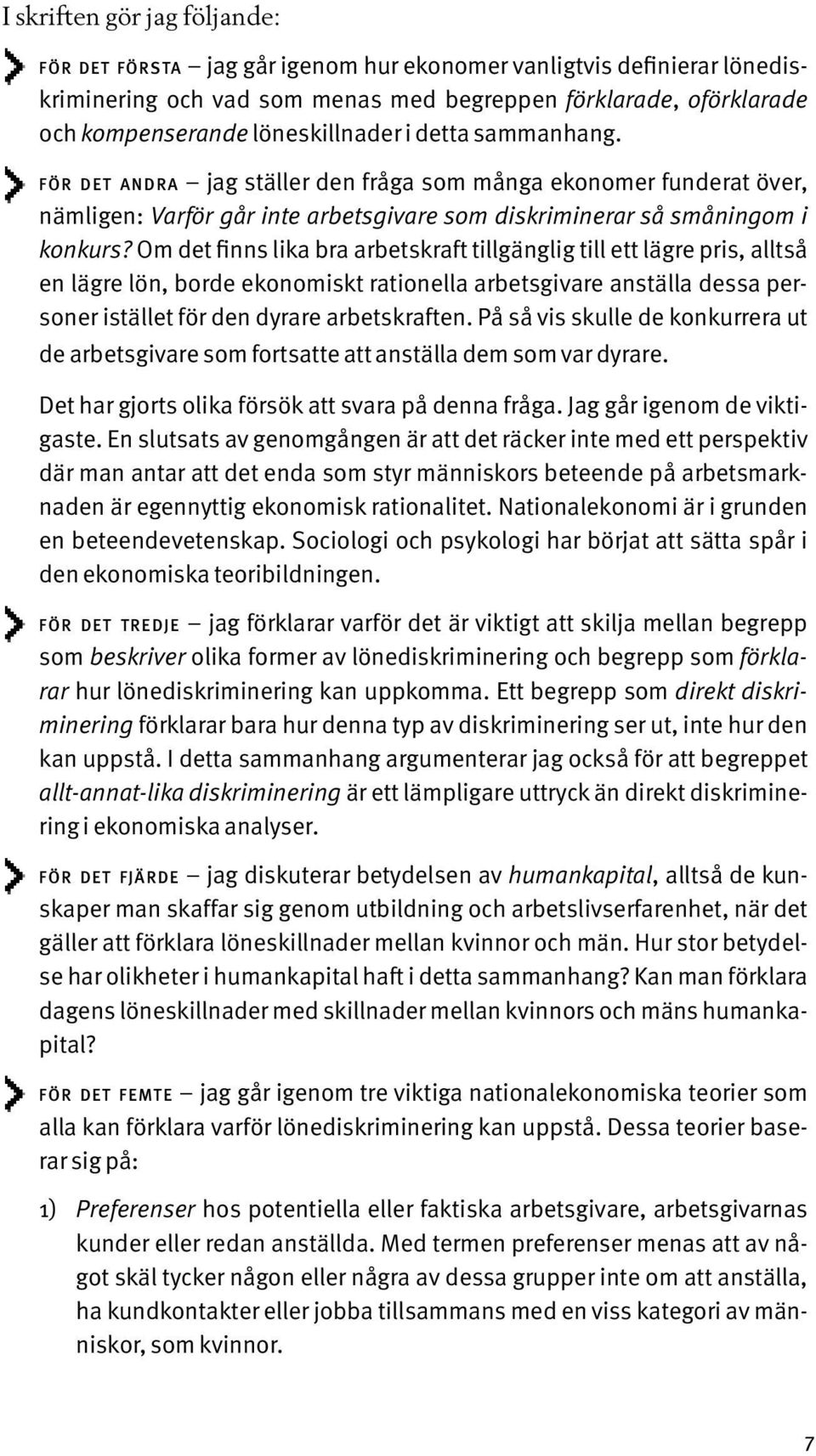 Om det finns lika bra arbetskraft tillgänglig till ett lägre pris, alltså en lägre lön, borde ekonomiskt rationella arbetsgivare anställa dessa personer istället för den dyrare arbetskraften.