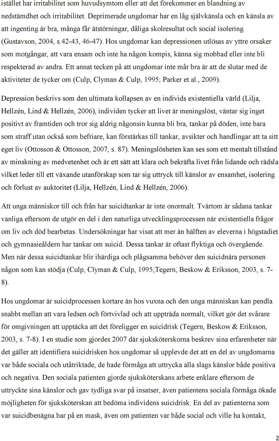 Hos ungdomar kan depressionen utlösas av yttre orsaker som motgångar, att vara ensam och inte ha någon kompis, känna sig mobbad eller inte bli respekterad av andra.