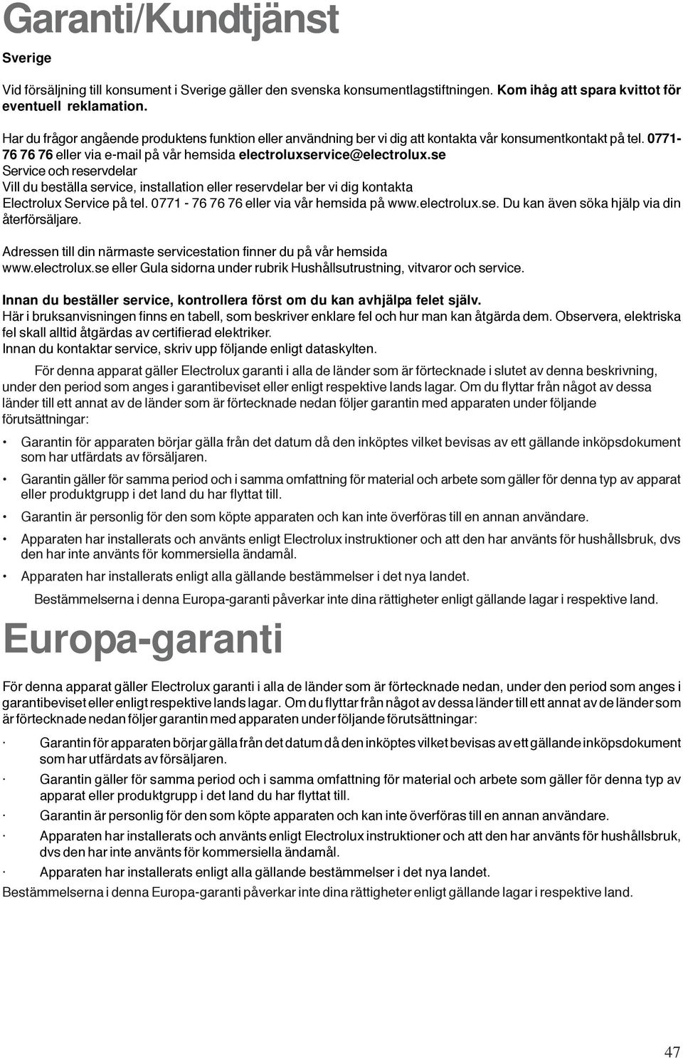 se Service och reservdelar Vill du beställa service, installation eller reservdelar ber vi dig kontakta Electrolux Service på tel. 0771-76 76 76 eller via vår hemsida på www.electrolux.se. Du kan även söka hjälp via din återförsäljare.