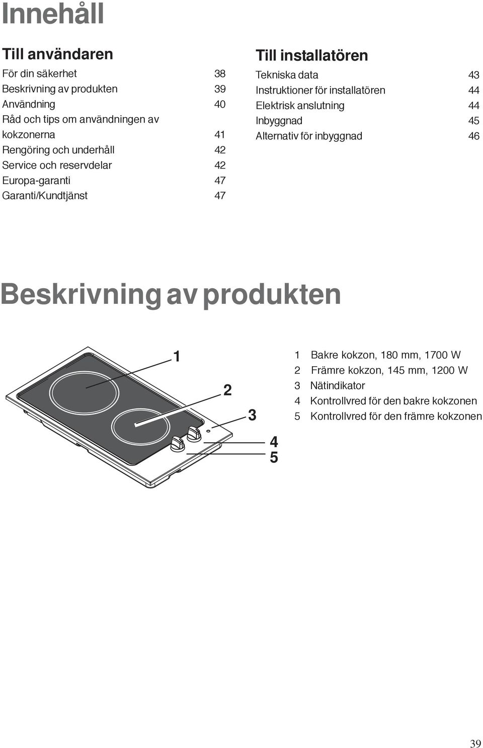 Instruktioner för installatören 44 Elektrisk anslutning 44 Inbyggnad 45 Alternativ för inbyggnad 46 Beskrivning av produkten 1 2 3 1 Bakre