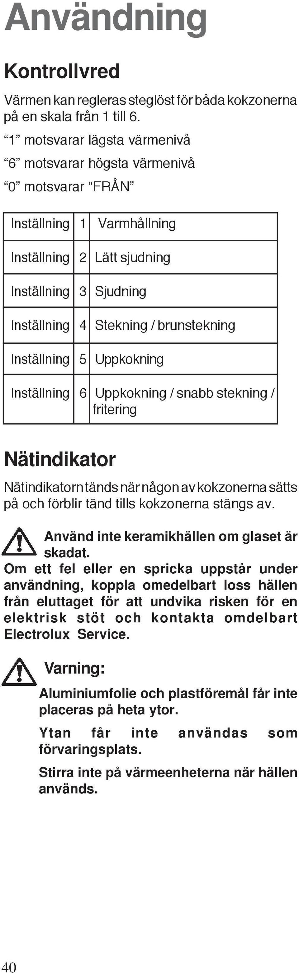 Inställning 5 Uppkokning Inställning 6 Uppkokning / snabb stekning / fritering Nätindikator Nätindikatorn tänds när någon av kokzonerna sätts på och förblir tänd tills kokzonerna stängs av.