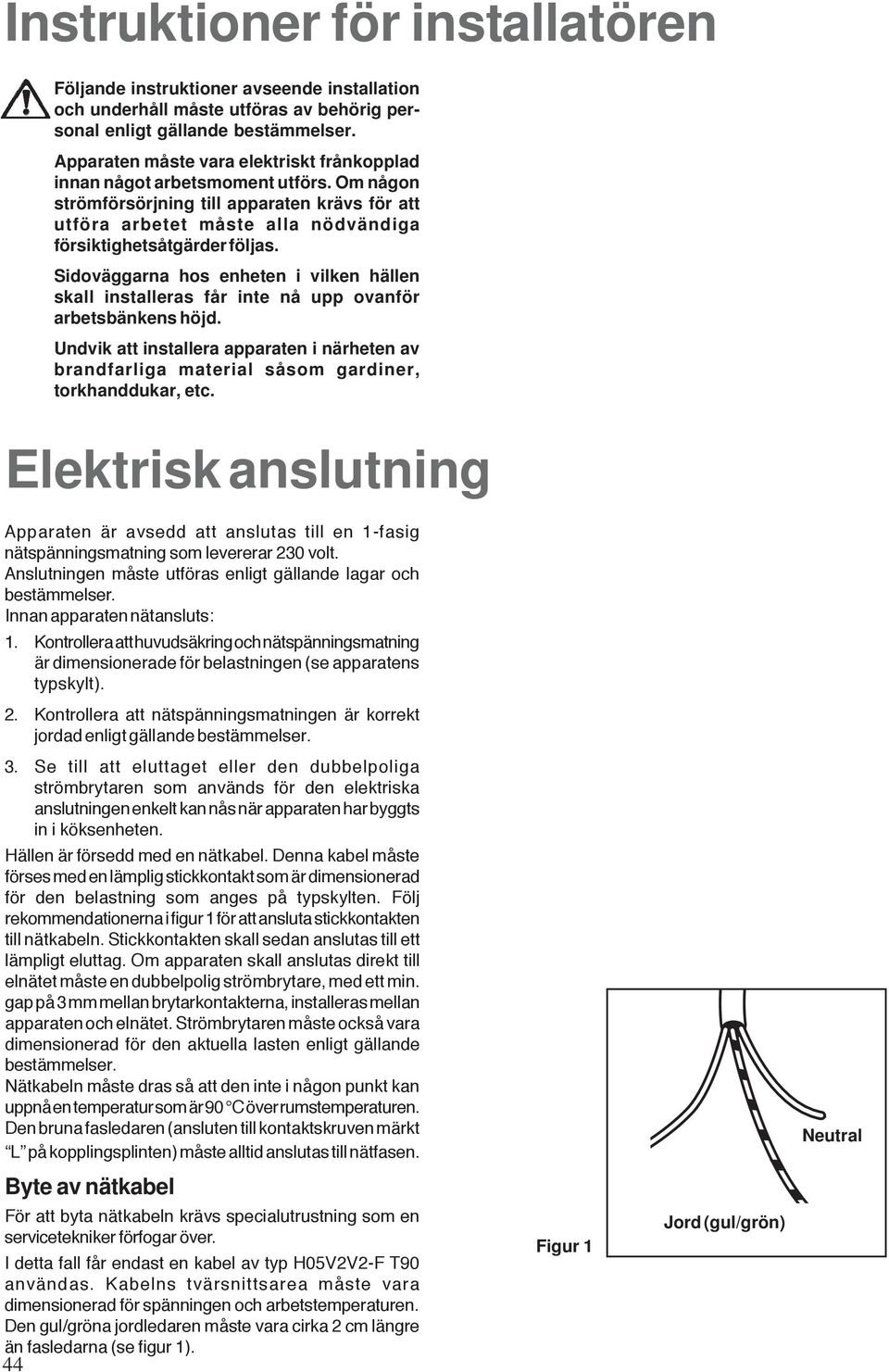 Sidoväggarna hos enheten i vilken hällen skall installeras får inte nå upp ovanför arbetsbänkens höjd.