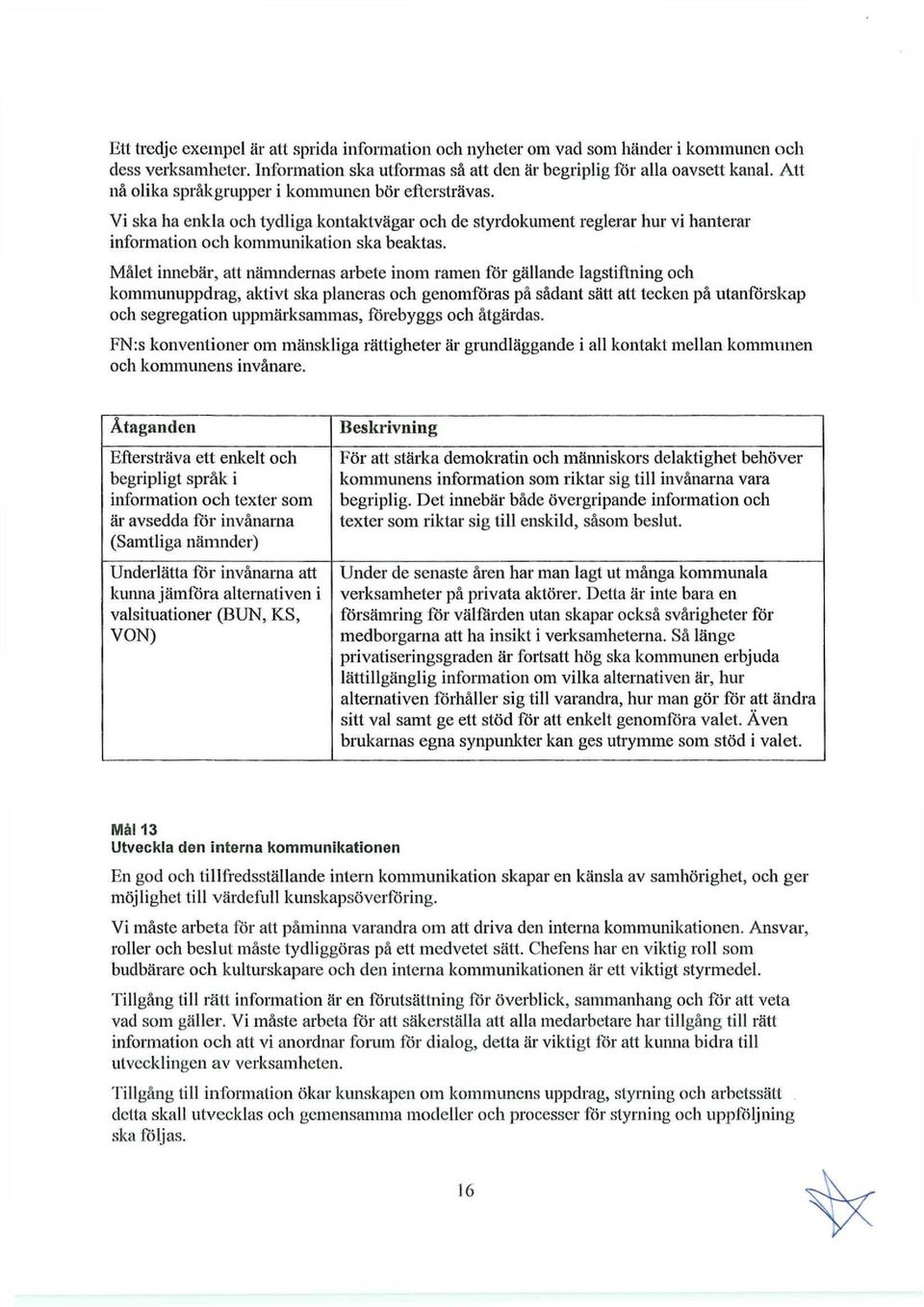 Målet innebär, att nämndernas arbete inom ramen för gällande lagstiftning och kommunuppdrag, aktivt ska planeras och genomföras på sådant sätt alt tecken på utanförskap och segregation uppmärksammas,