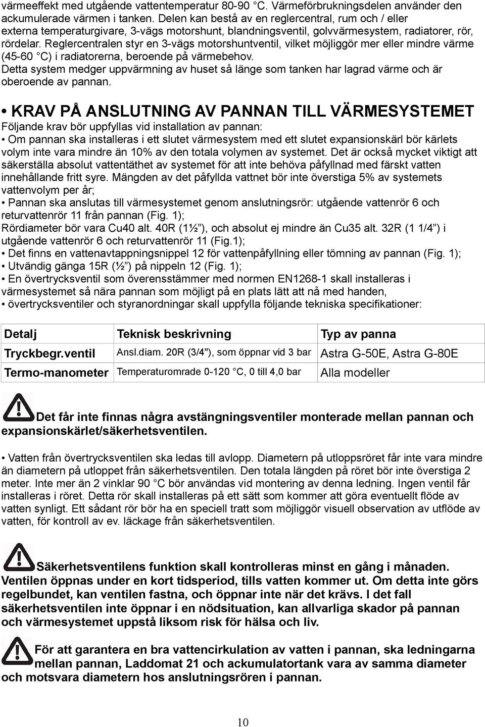 Reglercentralen styr en 3-vägs motorshuntventil, vilket möjliggör mer eller mindre värme (45-60 C) i radiatorerna, beroende på värmebehov.