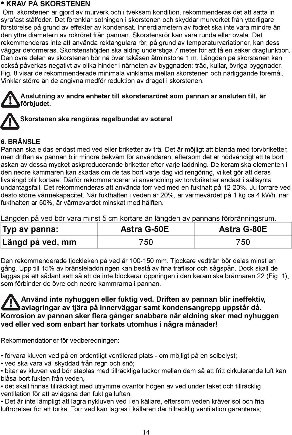 Innerdiametern av fodret ska inte vara mindre än den yttre diametern av rökröret från pannan. Skorstensrör kan vara runda eller ovala.