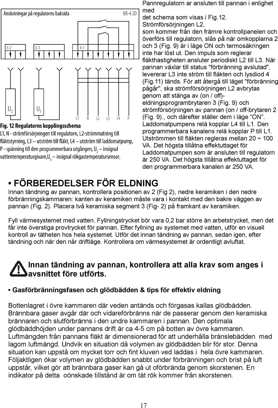 Den impuls som reglerar fläkthastigheten ansluter periodiskt L2 till L3. När pannan växlar till status "förbränning avslutad", levererar L3 inte ström till fläkten och lysdiod 4 (Fig.11) tänds.