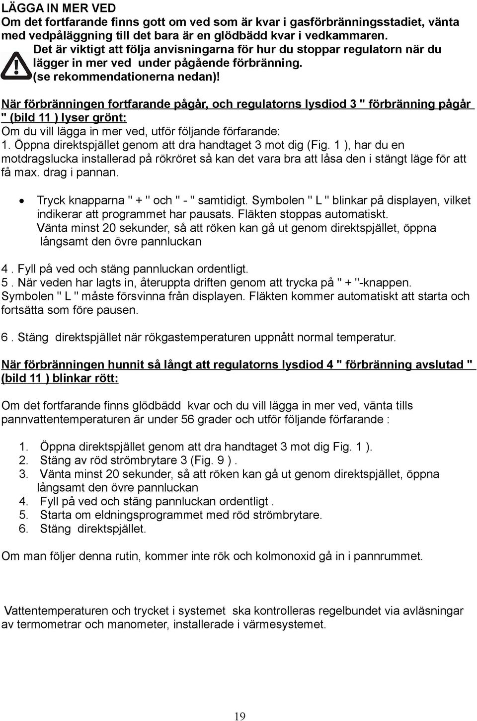 När förbränningen fortfarande pågår, och regulatorns lysdiod 3 " förbränning pågår " (bild 11 ) lyser grönt: Om du vill lägga in mer ved, utför följande förfarande: 1.