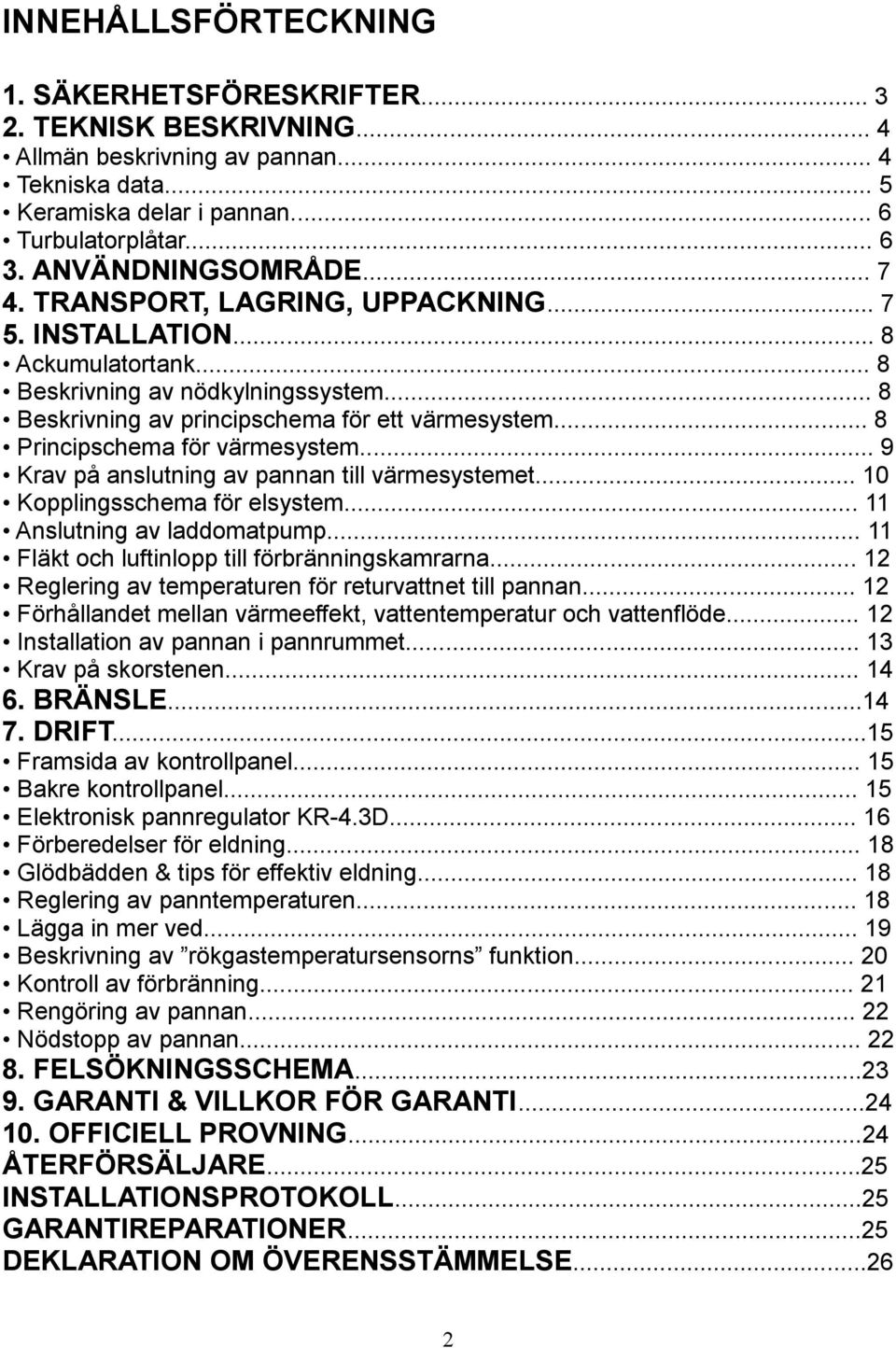 .. 8 Principschema för värmesystem... 9 Krav på anslutning av pannan till värmesystemet... 10 Kopplingsschema för elsystem... 11 Anslutning av laddomatpump.