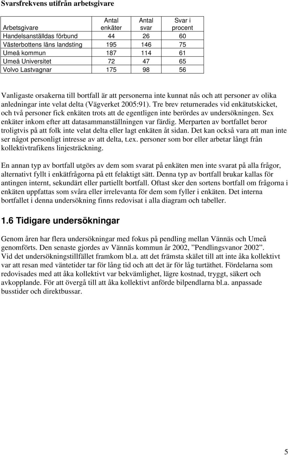 Tre brev returnerades vid enkätutskicket, och två personer fick enkäten trots att de egentligen inte berördes av undersökningen. Sex enkäter inkom efter att datasammanställningen var färdig.