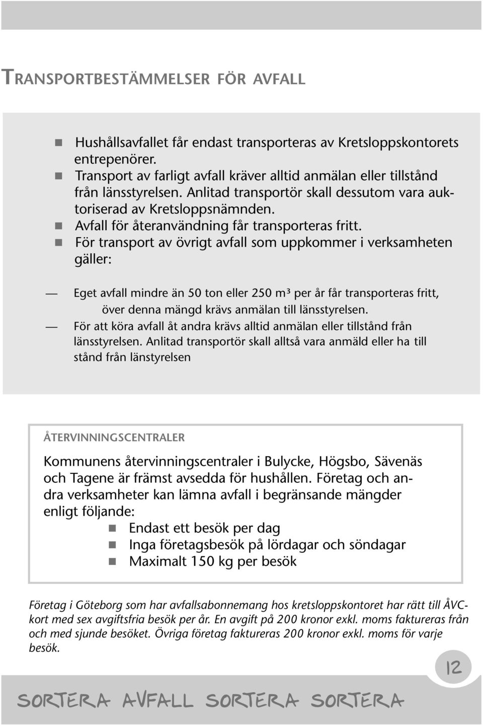 För transport av övrigt avfall som uppkommer i verksamheten gäller: Eget avfall mindre än 50 ton eller 250 m³ per år får transporteras fritt, över denna mängd krävs anmälan till länsstyrelsen.