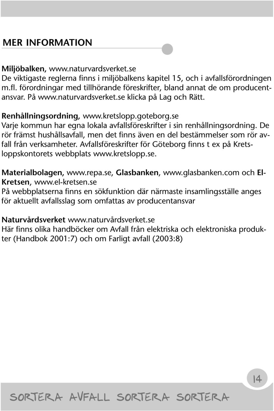 se Varje kommun har egna lokala avfallsföreskrifter i sin renhållningsordning. De rör främst hushållsavfall, men det finns även en del bestämmelser som rör avfall från verksamheter.