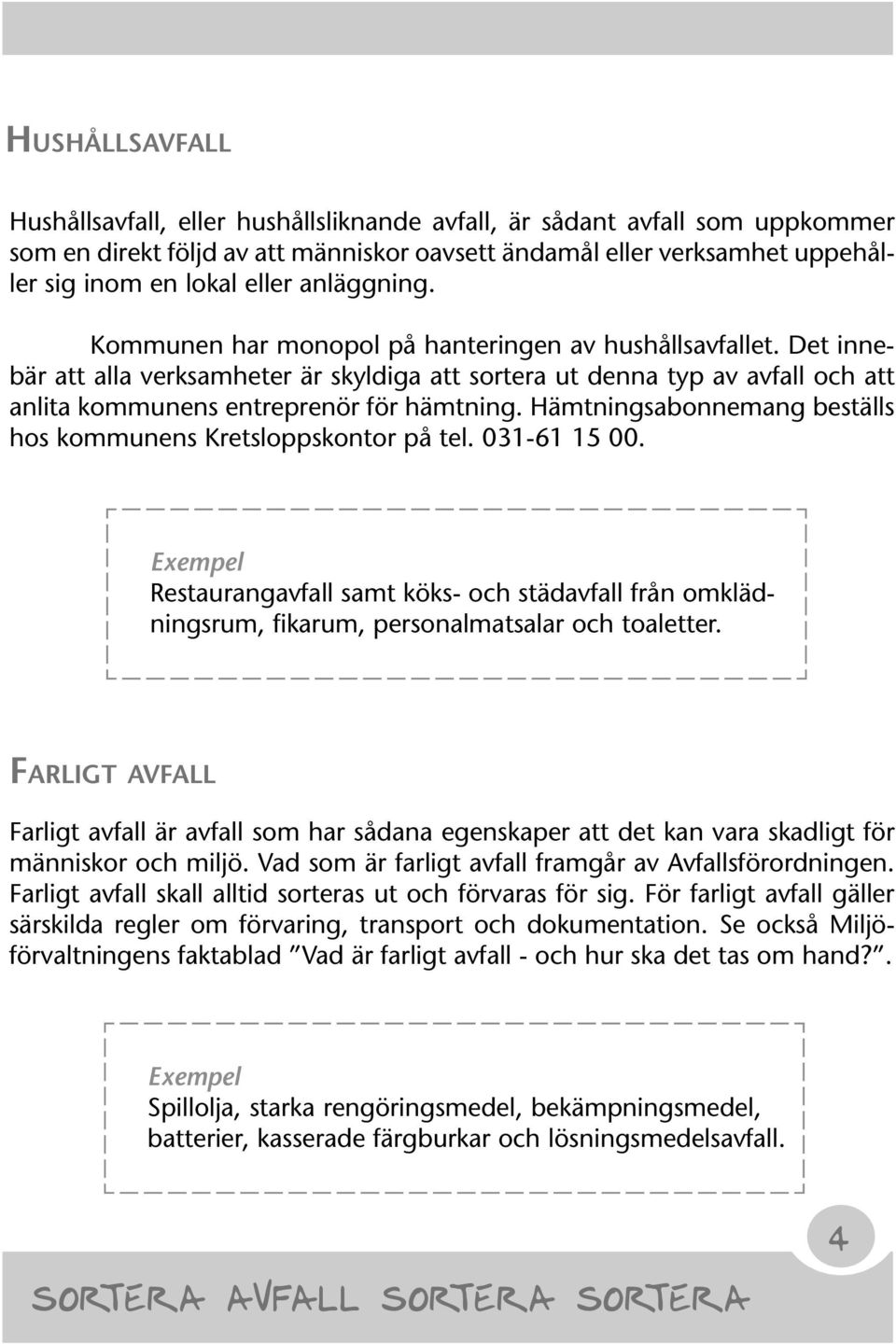 Hämtningsabonnemang beställs hos kommunens Kretsloppskontor på tel. 031-61 15 00. Exempel Restaurangavfall samt köks- och städavfall från omklädningsrum, fikarum, personalmatsalar och toaletter.