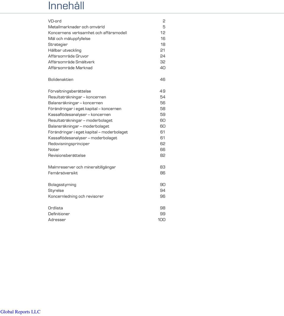 Kassaflödesanalyser koncernen 59 Resultaträkningar moderbolaget 60 Balansräkningar moderbolaget 60 Förändringar i eget kapital moderbolaget 61 Kassaflödesanalyser moderbolaget 61